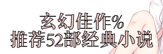 玄幻佳作%推荐52部经典小说